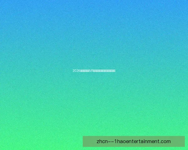 2026世界杯沉浸式VR导航体验全攻略与赛事互动指南 2026世界杯沉浸式VR导航体验全攻略与赛事互动指南